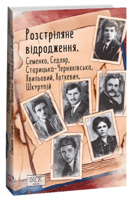 Розстріляне відродження. Семенко,Седляр,Старицька-Черняхівська,Хвильовий,Хоткевич,Шкурупій
