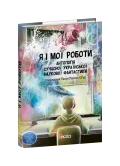 Я і мої роботи. Антологія сучасної української наукової фантастики