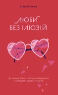 Люби без ілюзій. Як звільнитися від токсичних стереотипів і побудувати здорові стосунки