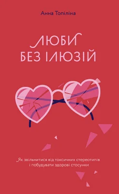 Люби без ілюзій. Як звільнитися від токсичних стереотипів і побудувати здорові стосунки
