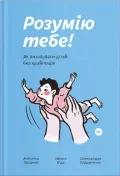 Розумію тебе! Як виховувати дітей без крайнощів