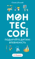 Монтессорі. Подаруйте дитині впевненість. 3–12 років