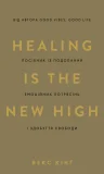 Healing Is the New High. Посібник із подолання емоційних потрясінь і здобуття свободи