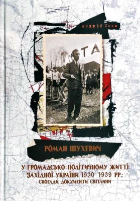 Роман Шухевич у громадсько-політичному житті Західної України 1920-1939 рр.: спогади, документи, світлини