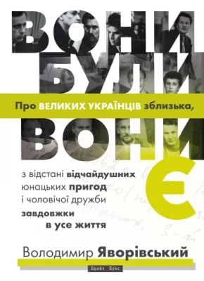 Вони були, вони є. Про Великих Українців зблизька…