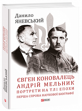 Книга Євген Коновалець. Андрій Мельник. Портрети на тлі епохи. Перша спроба наукової біографії