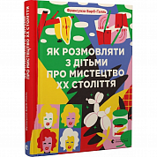 Книга Як розмовляти з дітьми про мистецтво ХХ століття (2023)