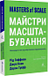 Майстри масштабування. Неочевидні істини від найуспішніших підприємців світу