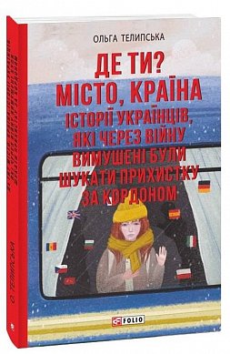 Книга Де ти? Місто, країна. Історії українців, які через війну вимушені були шукати прихистку за кордоном