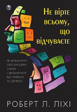 Книга Не вірте всьому, що відчуваєте. Як визначити свої емоційні схеми і звільнитися від тривоги та депресії