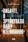 Книга «Вибачте, я зруйнувала вашу компанію». Коли бізнес-консультанти — проблема, а не рішення