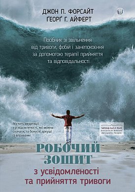 Книга Робочий зошит з усвідомленості та прийняття тривоги. Посібник зі звільнення від тривоги, фобій і занепокоєння за допомогою терапії прийняття та відповідальності