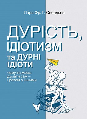 Книга Дурість, ідіотизм та дурні ідіоти. Чому ти маєш думати сам – і разом з іншими 