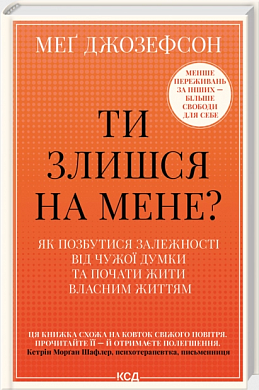 Книга Ти злишся на мене? Як позбутися залежності від чужої думки та почати жити власним життям