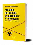 Книга Страшне, прекрасне та потворне в Чорнобилі. Від катастрофи до лабораторії